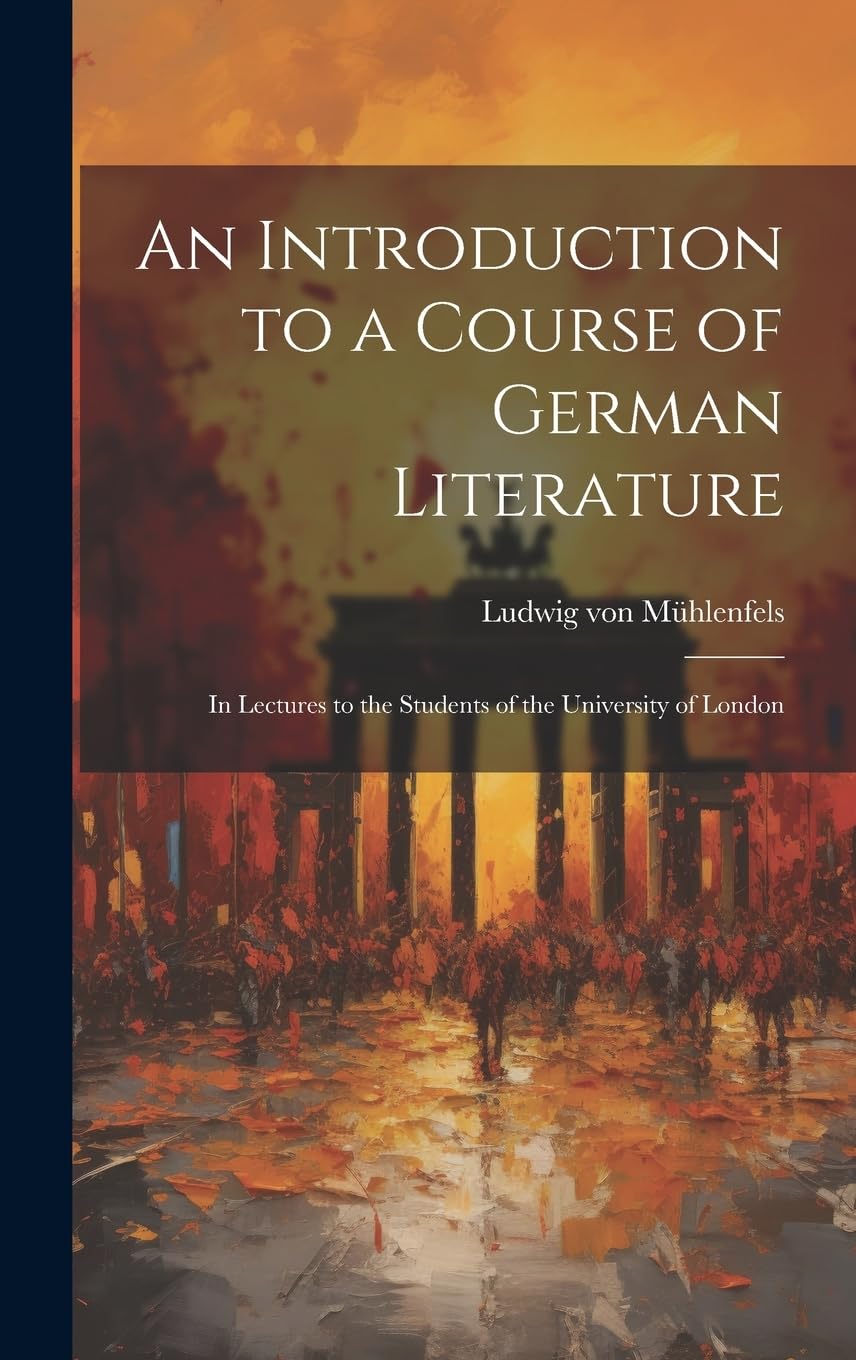 An Introduction to a Course of German Literature; in Lectures to the Students of the University of London Essays & Short Stories