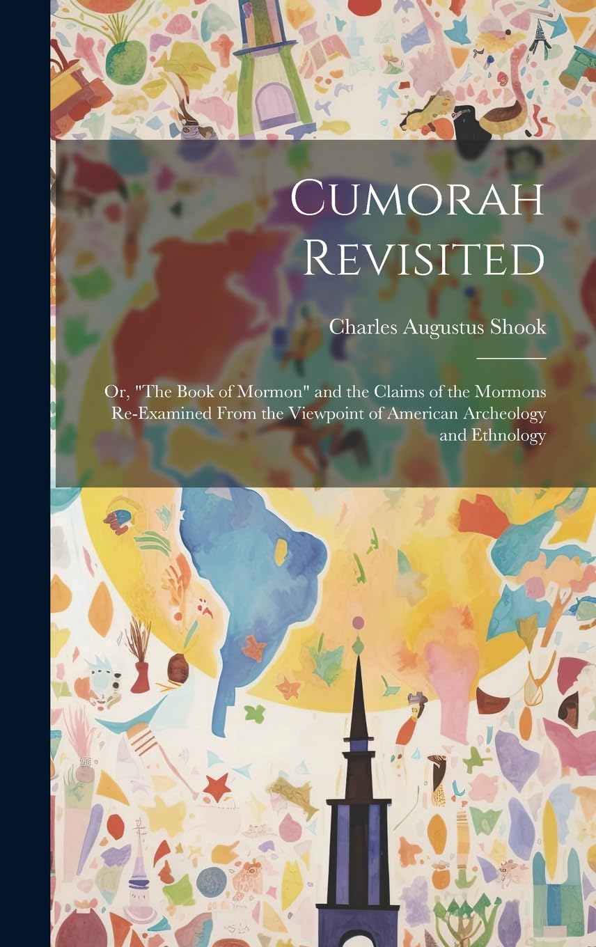 Cumorah Revisited; or, "The Book of Mormon" and the Claims of the Mormons Re-examined From the Viewpoint of American Archeology and Ethnology Philosophy