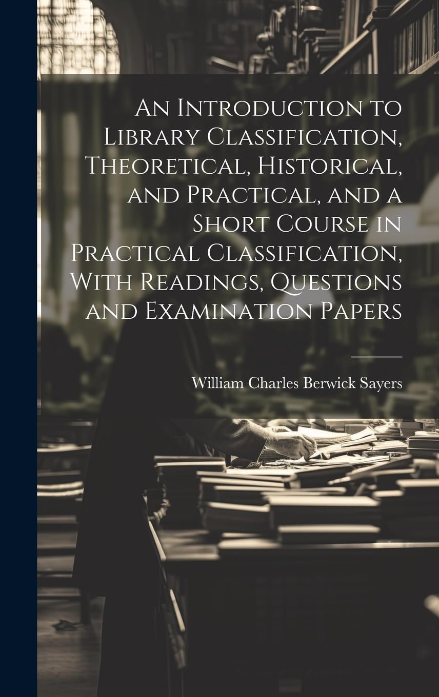An Introduction to Library Classification, Theoretical, Historical, and Practical, and a Short Course in Practical Classification, With Readings, Questions and Examination Papers Social Sciences