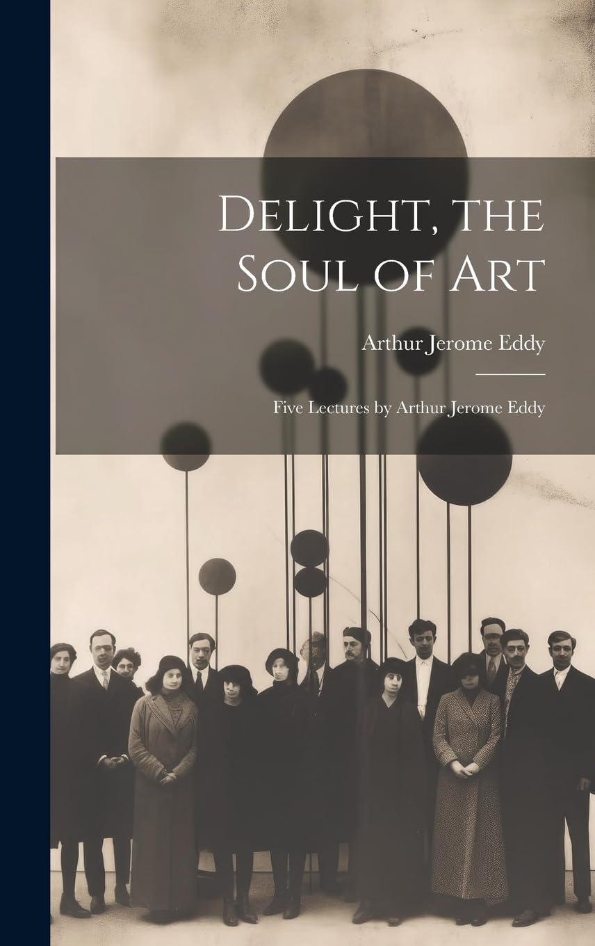 Delight, the Soul of art; Five Lectures by Arthur Jerome Eddy Film, Art & Culture