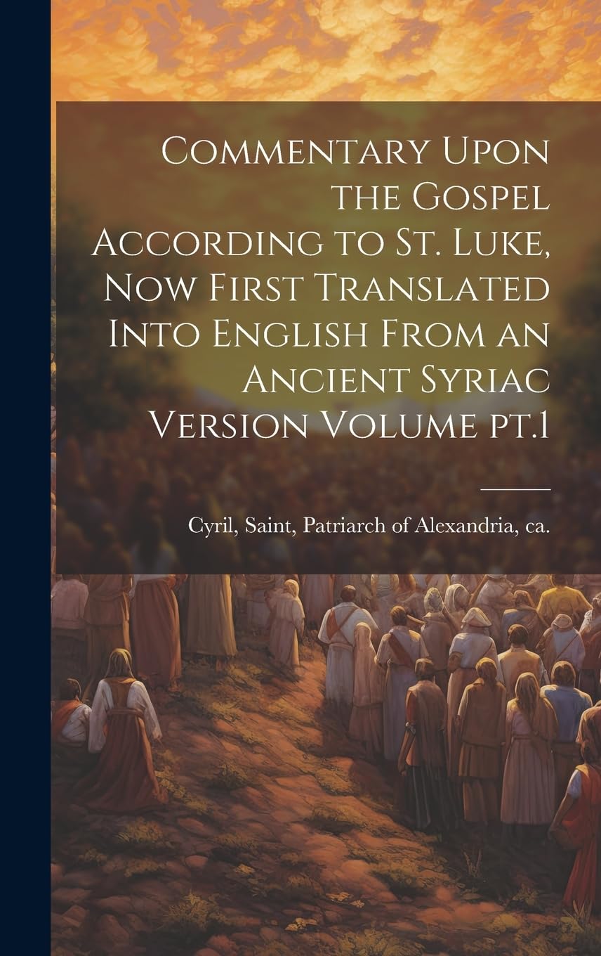 Commentary Upon the Gospel According to St. Luke, now First Translated Into English From an Ancient Syriac Version Volume pt.1 Politics & History