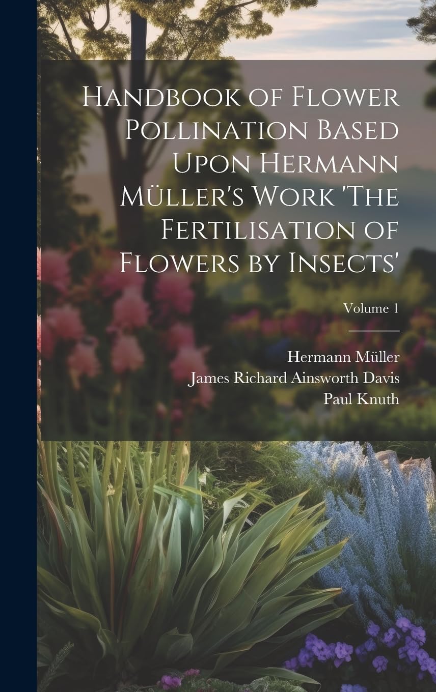 Handbook of Flower Pollination Based Upon Hermann Müller's Work 'The Fertilisation of Flowers by Insects'; Volume 1 Mathematics
