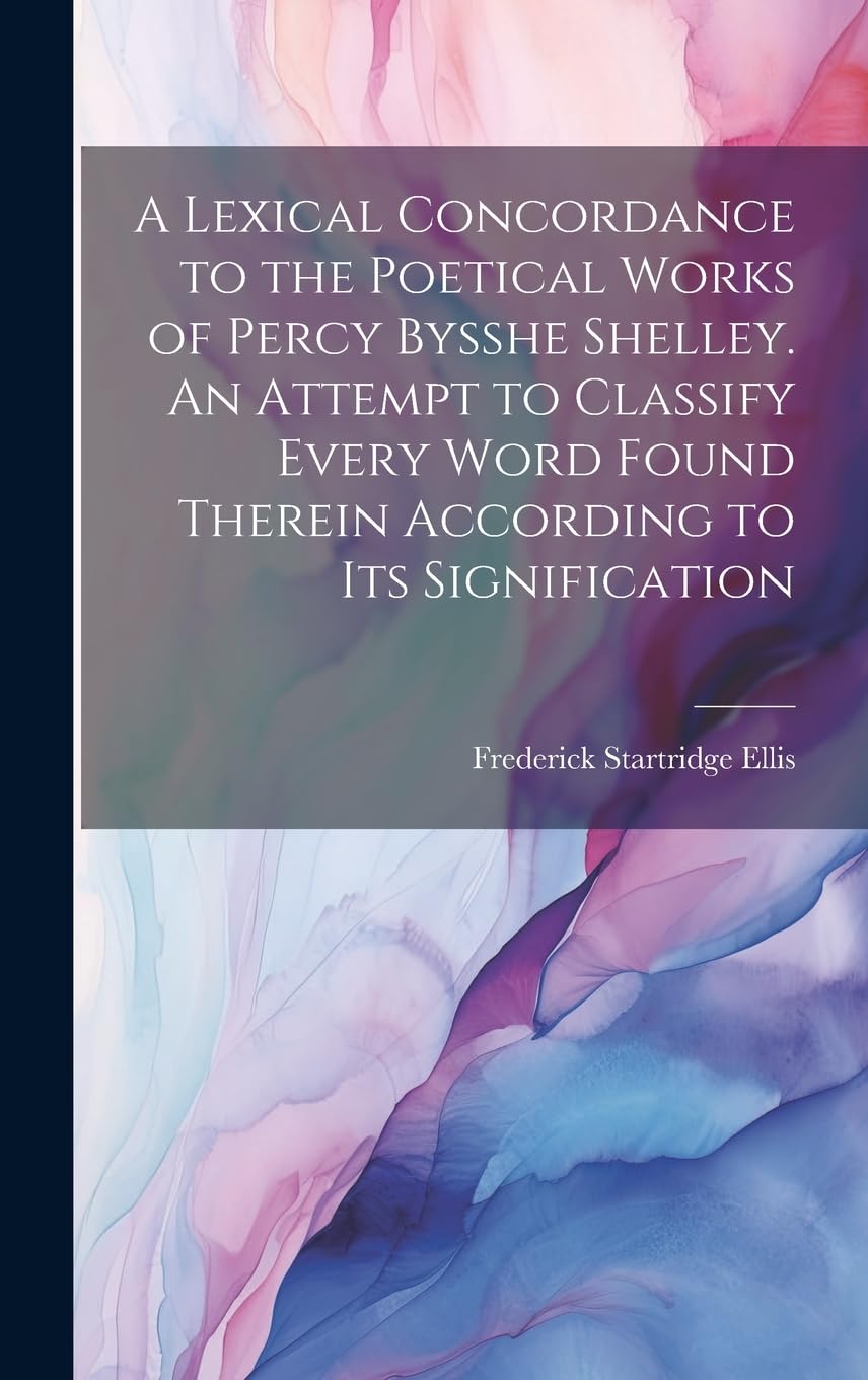 A Lexical Concordance to the Poetical Works of Percy Bysshe Shelley. An Attempt to Classify Every Word Found Therein According to its Signification Contemporary literature