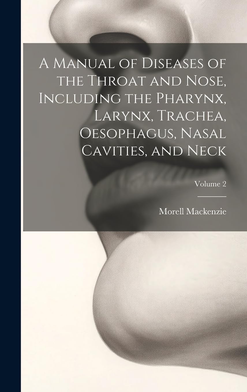 A Manual of Diseases of the Throat and Nose, Including the Pharynx, Larynx, Trachea, Oesophagus, Nasal Cavities, and Neck; Volume 2 Medicine