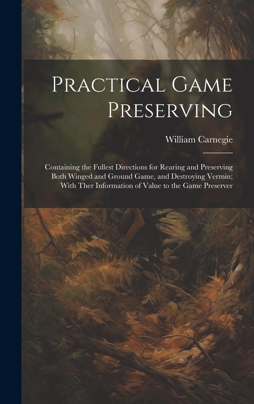 Practical Game Preserving: Containing the Fullest Directions for Rearing and Preserving Both Winged and Ground Game, and Destroying Vermin; With Ther Information of Value to the Game Preserver Contemporary literature