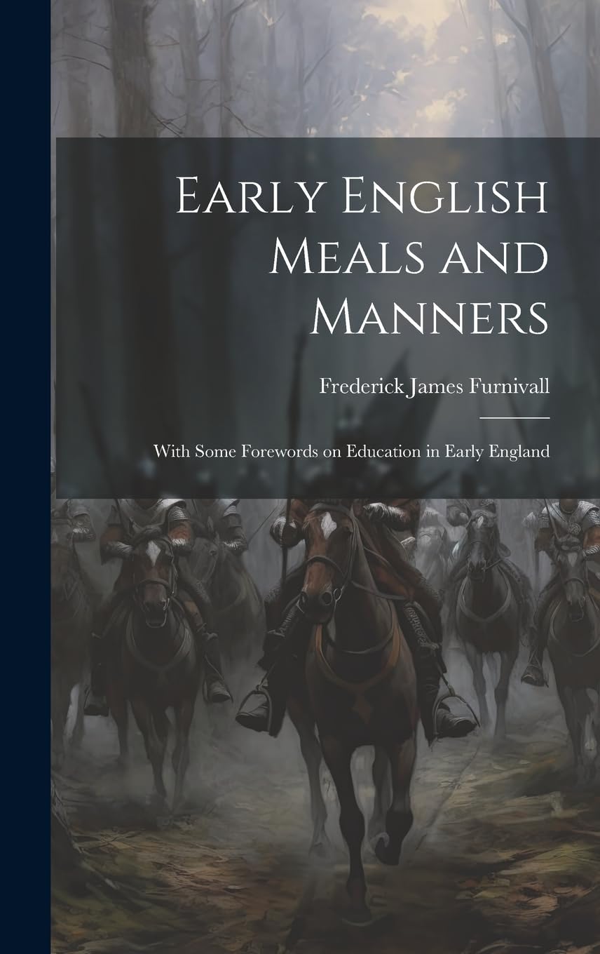 Early English Meals and Manners: With Some Forewords on Education in Early England Politics & History
