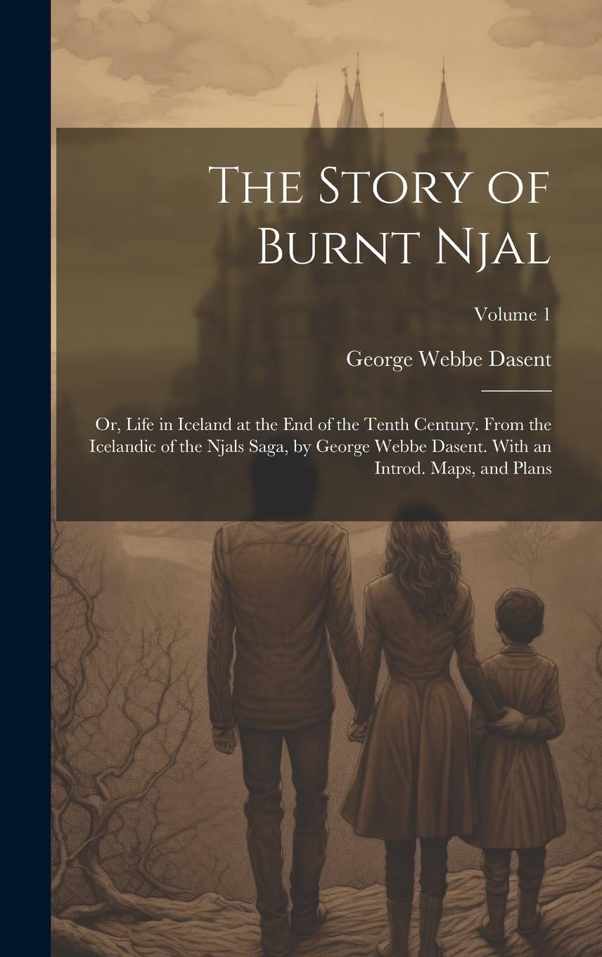 The Story of Burnt Njal; or, Life in Iceland at the end of the Tenth Century. From the Icelandic of the Njals Saga, by George Webbe Dasent. With an Introd. Maps, and Plans; Volume 1 Contemporary literature Books