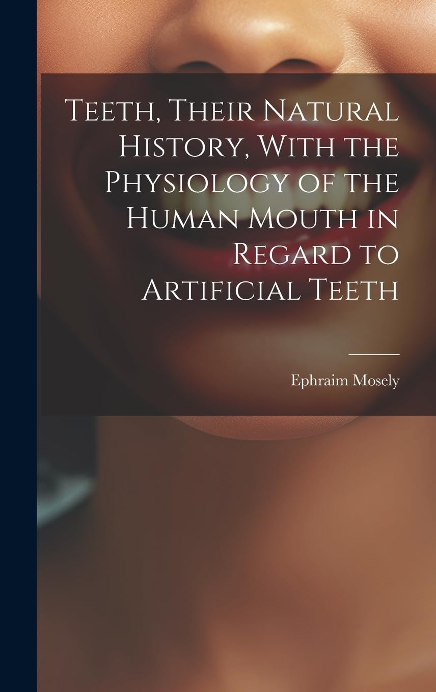 Teeth, Their Natural History, With the Physiology of the Human Mouth in Regard to Artificial Teeth Medicine