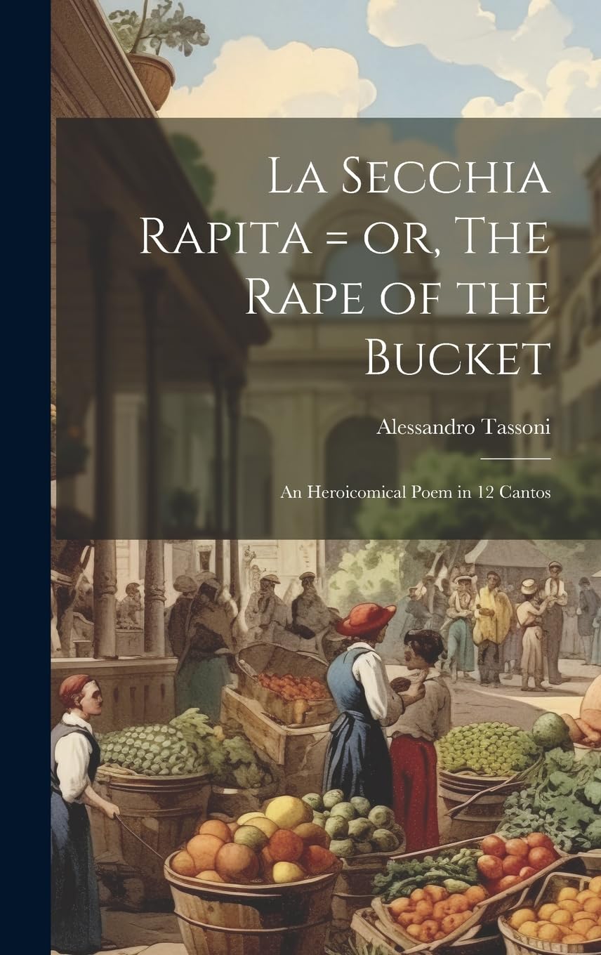 La Secchia Rapita = or, The Rape of the Bucket; an Heroicomical Poem in 12 Cantos Poetry