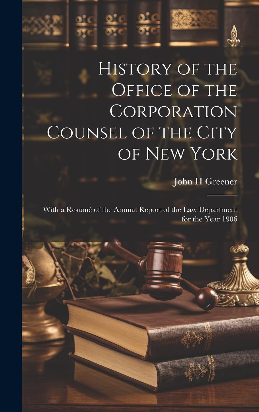 History of the Office of the Corporation Counsel of the City of New York: With a Resumé of the Annual Report of the law Department for the Year 1906 Law