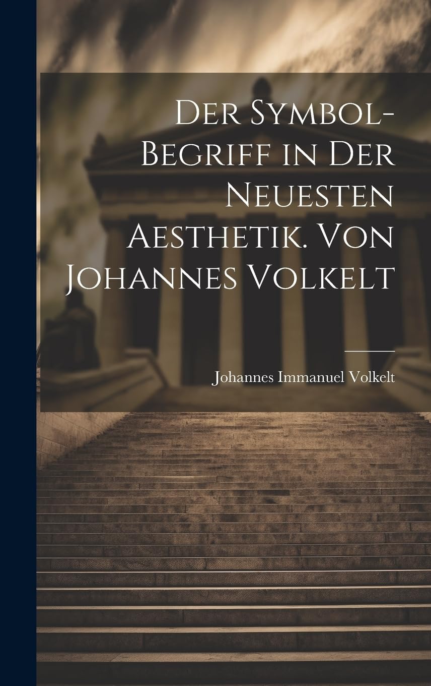 Der Symbol-begriff in der Neuesten Aesthetik. Von Johannes Volkelt Philosophy