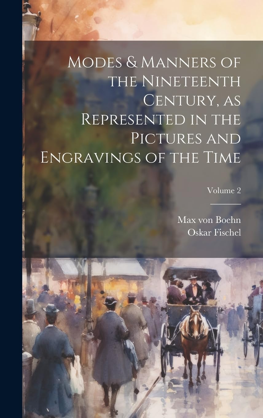 Modes & Manners of the Nineteenth Century, as Represented in the Pictures and Engravings of the Time; Volume 2 Film, Art & Culture