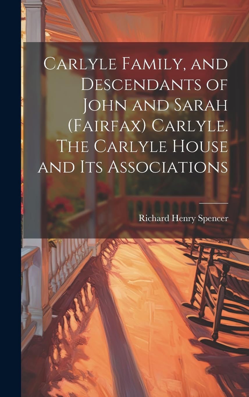 Carlyle Family, and Descendants of John and Sarah (Fairfax) Carlyle. The Carlyle House and its Associations Politics & History