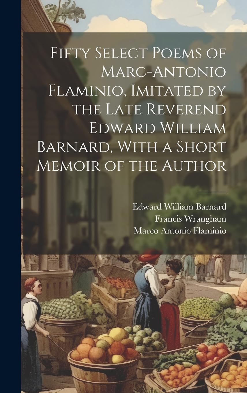 Fifty Select Poems of Marc-Antonio Flaminio, Imitated by the Late Reverend Edward William Barnard, With a Short Memoir of the Author Poetry