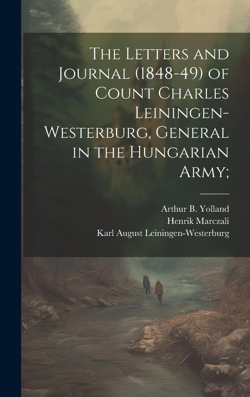 The Letters and Journal (1848-49) of Count Charles Leiningen-Westerburg, General in the Hungarian Army; Politics & History