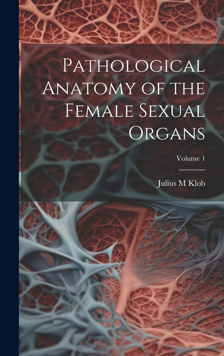 Pathological Anatomy of the Female Sexual Organs; Volume 1 Medicine
