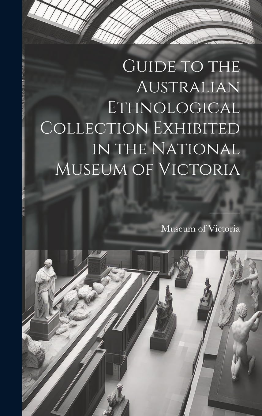 Guide to the Australian Ethnological Collection Exhibited in the National Museum of Victoria Film, Art & Culture