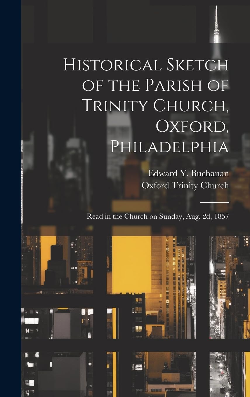 Historical Sketch of the Parish of Trinity Church, Oxford, Philadelphia: Read in the Church on Sunday, Aug. 2d, 1857 Politics & History