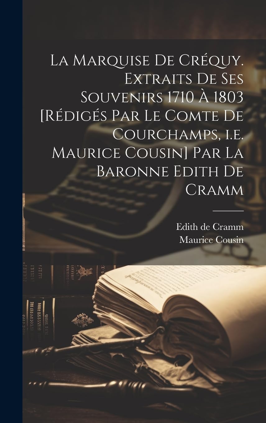 La marquise de Créquy. Extraits de ses souvenirs 1710 à 1803 [rédigés par le comte de Courchamps, i.e. Maurice Cousin] par la baronne Edith de Cramm Memories