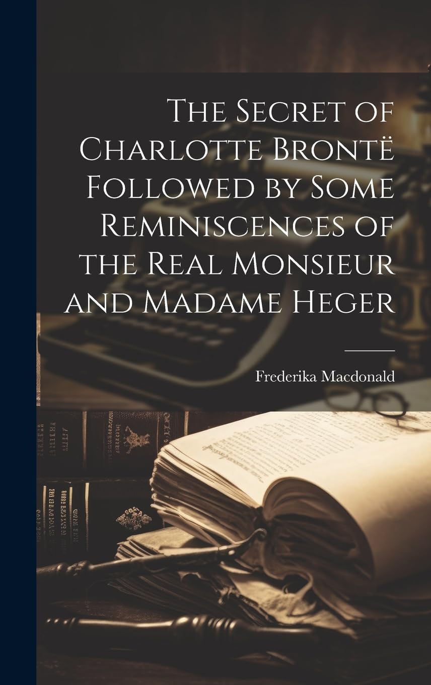 The Secret of Charlotte Brontë Followed by Some Reminiscences of the Real Monsieur and Madame Heger Art & Literature Books