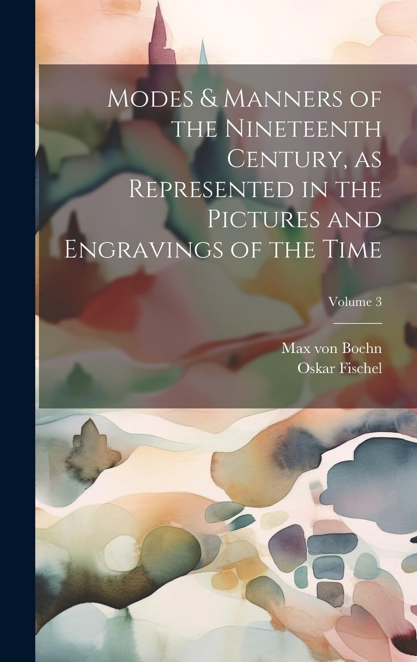 Modes & Manners of the Nineteenth Century, as Represented in the Pictures and Engravings of the Time; Volume 3 Film, Art & Culture