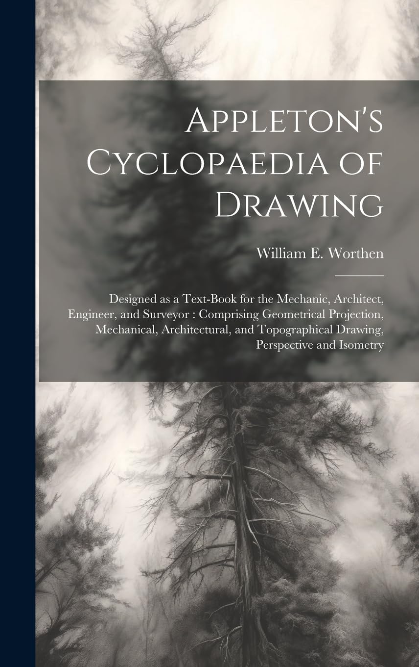 Appleton's Cyclopaedia of Drawing: Designed as a Text-book for the Mechanic, Architect, Engineer, and Surveyor: Comprising Geometrical Projection, ... Drawing, Perspective and Isometry Arts & Music