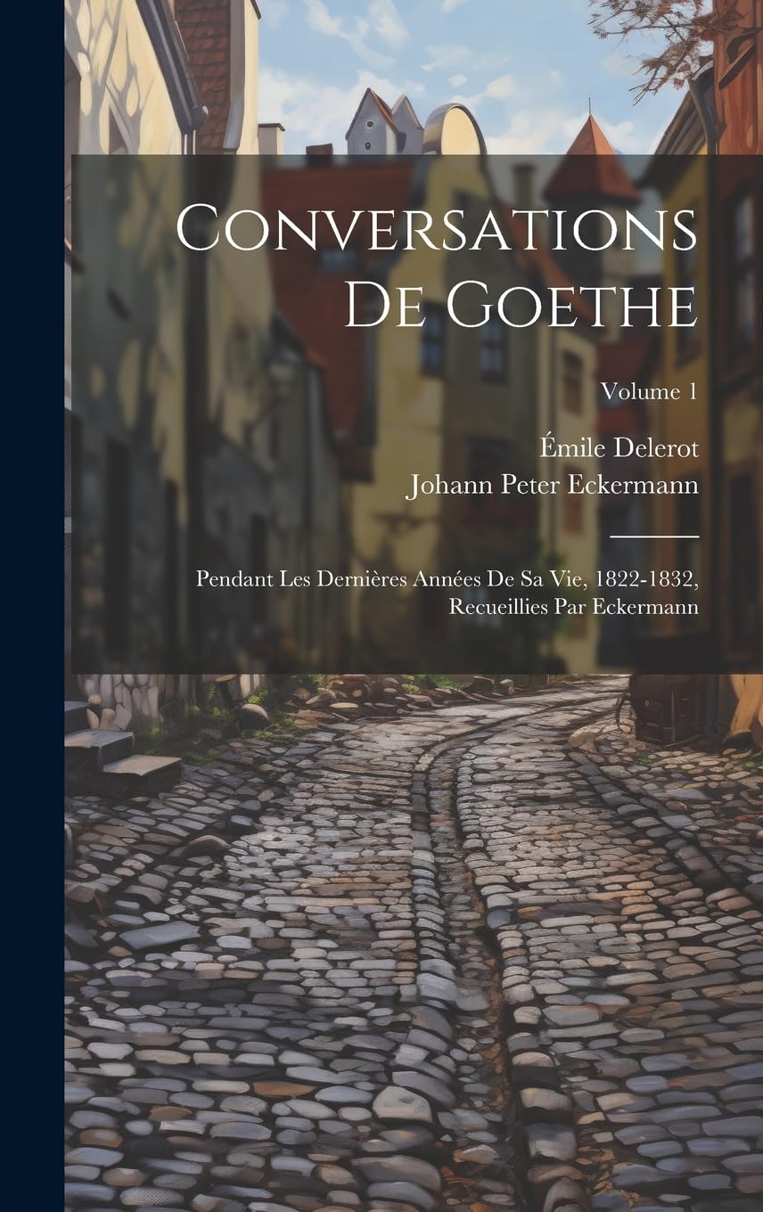 Conversations de Goethe: Pendant les dernières années de sa vie, 1822-1832, recueillies par Eckermann; Volume 1 book