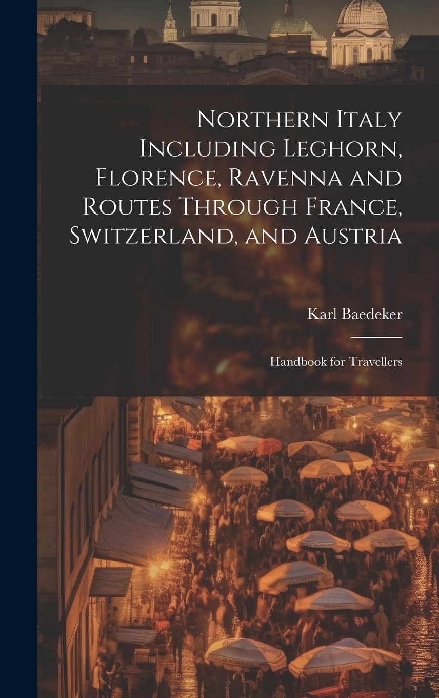 Northern Italy Including Leghorn, Florence, Ravenna and Routes Through France, Switzerland, and Austria; Handbook for Travellers Architecture
