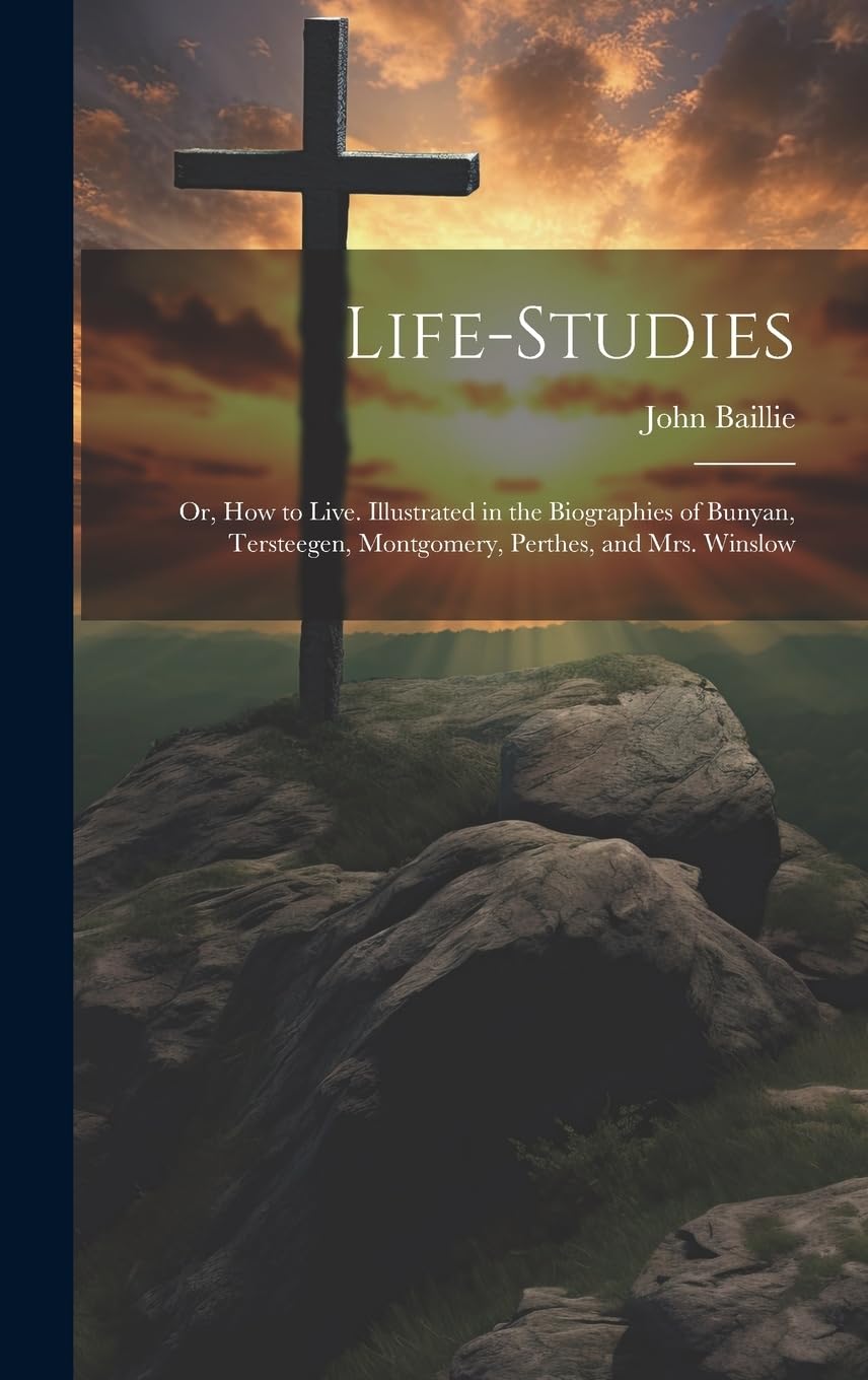Life-studies: Or, How to Live. Illustrated in the Biographies of Bunyan, Tersteegen, Montgomery, Perthes, and Mrs. Winslow Memories