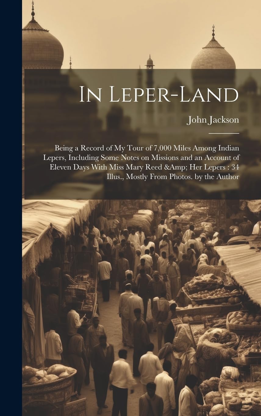 In Leper-land: Being a Record of my Tour of 7,000 Miles Among Indian Lepers, Including Some Notes on Missions and an Account of Eleven Days With Miss ... 34 Illus., Mostly From Photos. by the Author Memories