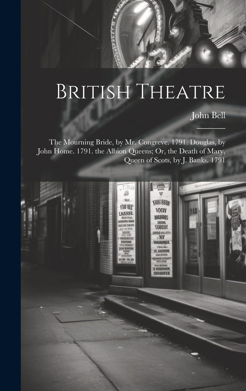 British Theatre: The Mourning Bride, by Mr. Congreve. 1791. Douglas, by John Home. 1791. the Albion Queens; Or, the Death of Mary, Quee Contemporary literature