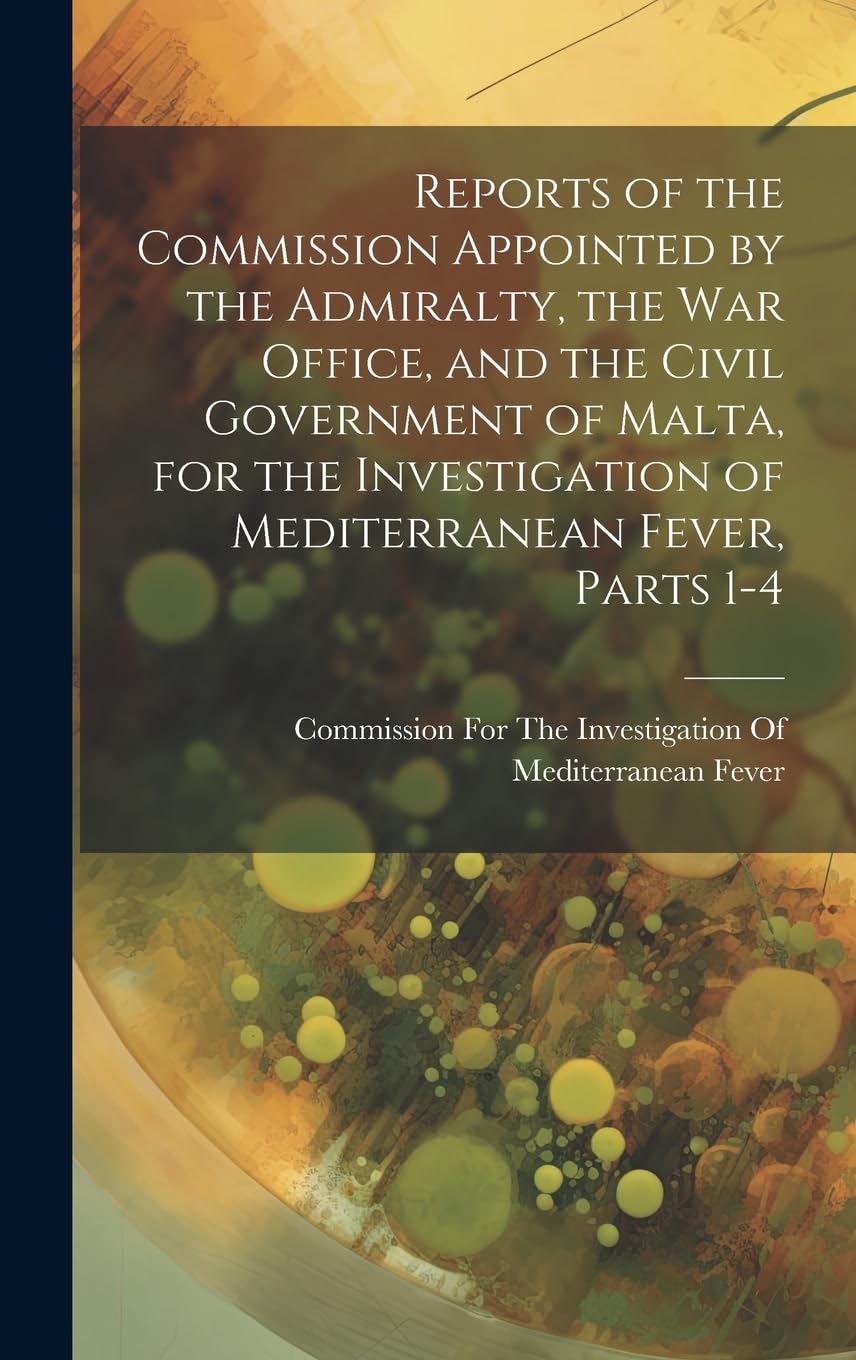 Reports of the Commission Appointed by the Admiralty, the War Office, and the Civil Government of Malta, for the Investigation of Mediterranean Fever, Medicine