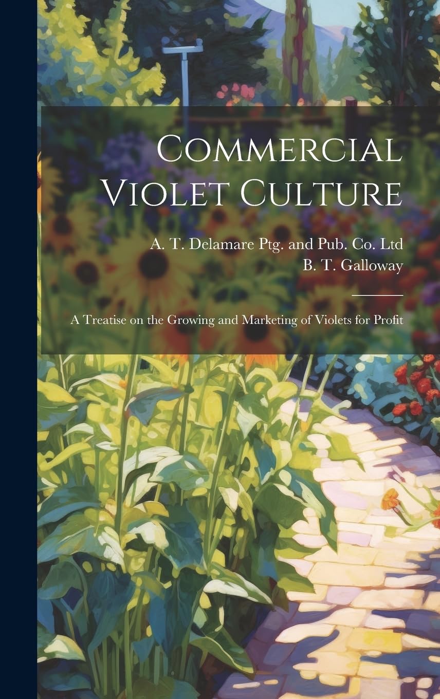 Commercial Violet Culture: A Treatise on the Growing and Marketing of Violets for Profit Garden & Plants
