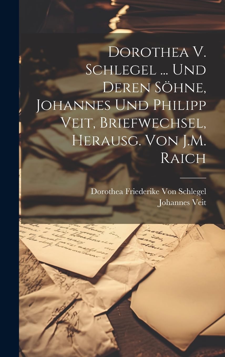 Dorothea V. Schlegel ... Und Deren Söhne, Johannes Und Philipp Veit, Briefwechsel, Herausg. Von J.M. Raich Essays & Short Stories