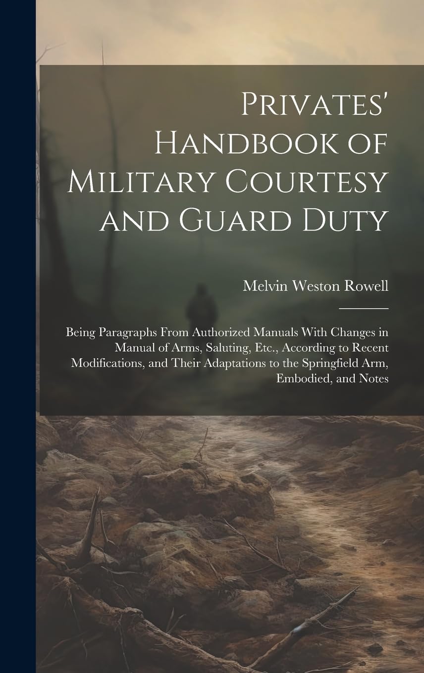 Privates' Handbook of Military Courtesy and Guard Duty: Being Paragraphs From Authorized Manuals With Changes in Manual of Arms, Saluting, Etc., ... to the Springfield Arm, Embodied, and Notes Memories