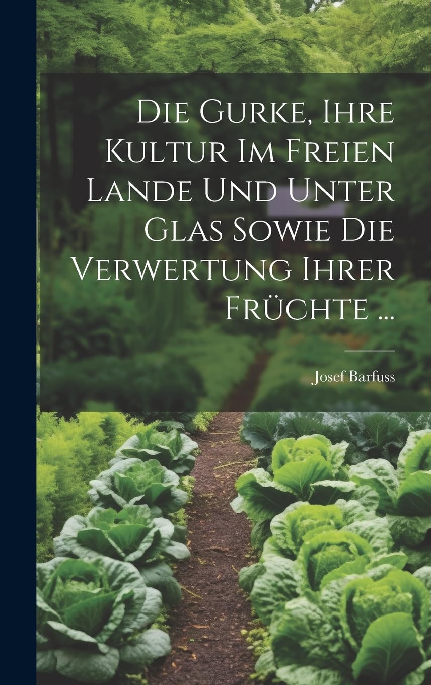Die Gurke, Ihre Kultur Im Freien Lande Und Unter Glas Sowie Die Verwertung Ihrer Früchte ... Garden & Plants