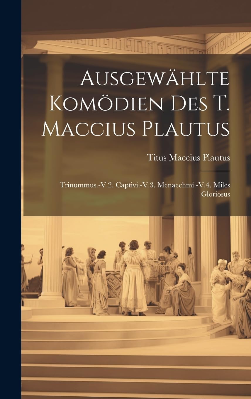 Ausgewählte Komödien Des T. Maccius Plautus: Trinummus.-V.2. Captivi.-V.3. Menaechmi.-V.4. Miles Gloriosus Drama