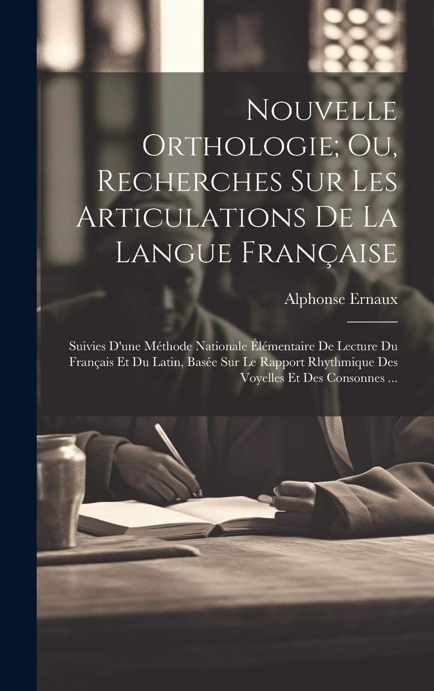 Nouvelle Orthologie; Ou, Recherches Sur Les Articulations De La Langue Française: Suivies D'une Méthode Nationale Élémentaire De Lecture Du Français ... Rhythmique Des Voyelles Et Des Consonnes ... Contemporary literature