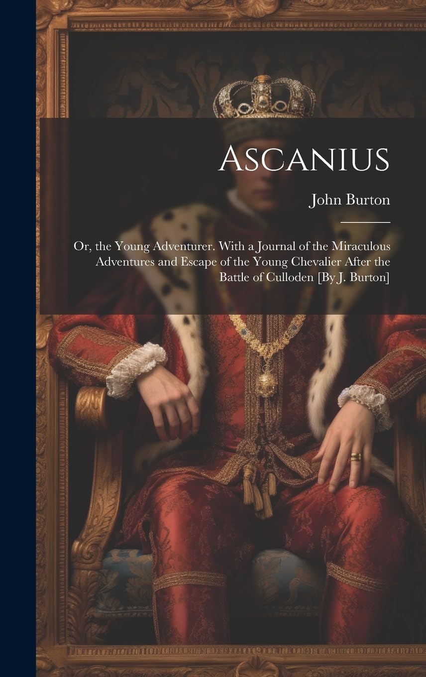 Ascanius; Or, the Young Adventurer. With a Journal of the Miraculous Adventures and Escape of the Young Chevalier After the Battle of Culloden Historical Fiction