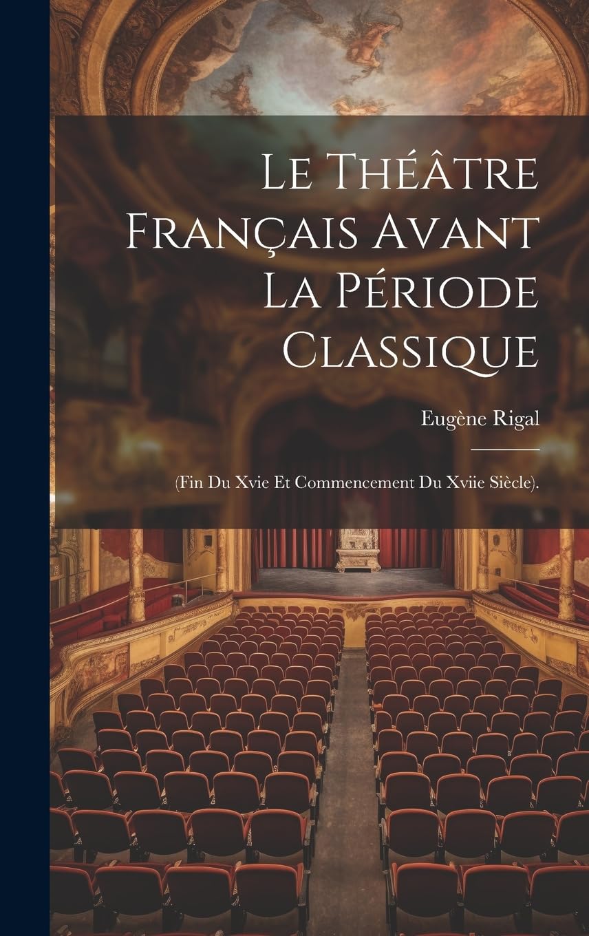 Le Théâtre Français Avant La Période Classique: (Fin Du Xvie Et Commencement Du Xviie Siècle). Drama