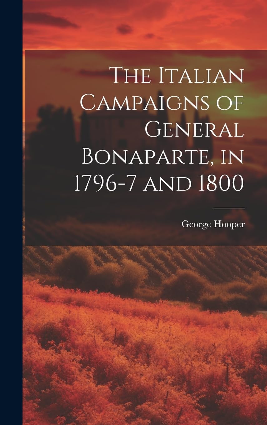 The Italian Campaigns of General Bonaparte, in 1796-7 and 1800 Politics & History