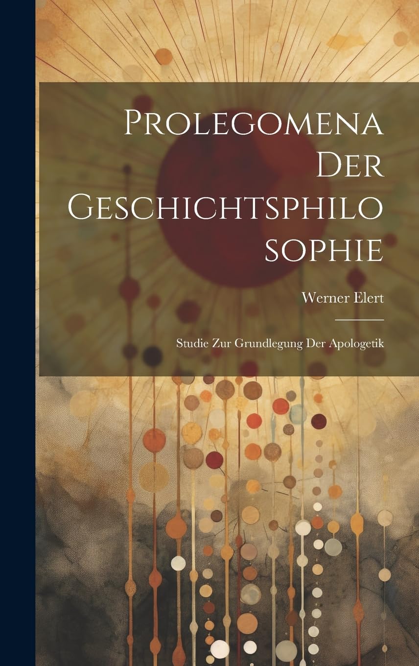 Prolegomena Der Geschichtsphilosophie: Studie Zur Grundlegung Der Apologetik Philosophy