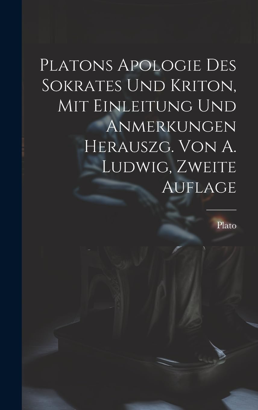Platons Apologie des Sokrates und Kriton, Mit Einleitung und Anmerkungen herauszg. von A. Ludwig, Zweite Auflage Philosophy