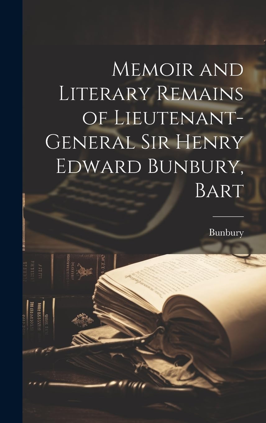 Memoir and Literary Remains of Lieutenant-General Sir Henry Edward Bunbury, Bart Memories