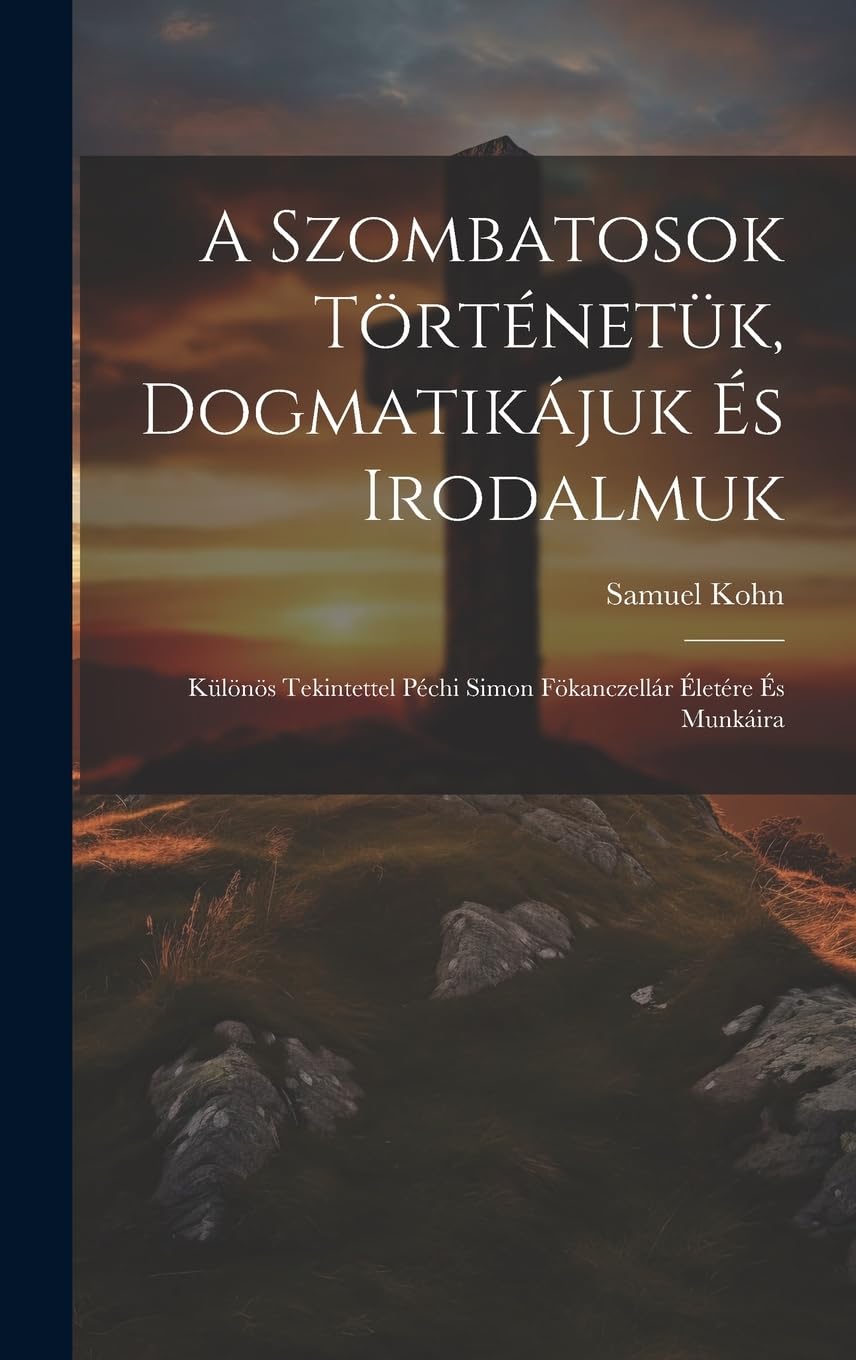 A Szombatosok Történetük, Dogmatikájuk És Irodalmuk: Különös Tekintettel Péchi Simon Fökanczellár Életére És Munkáira Politics & History