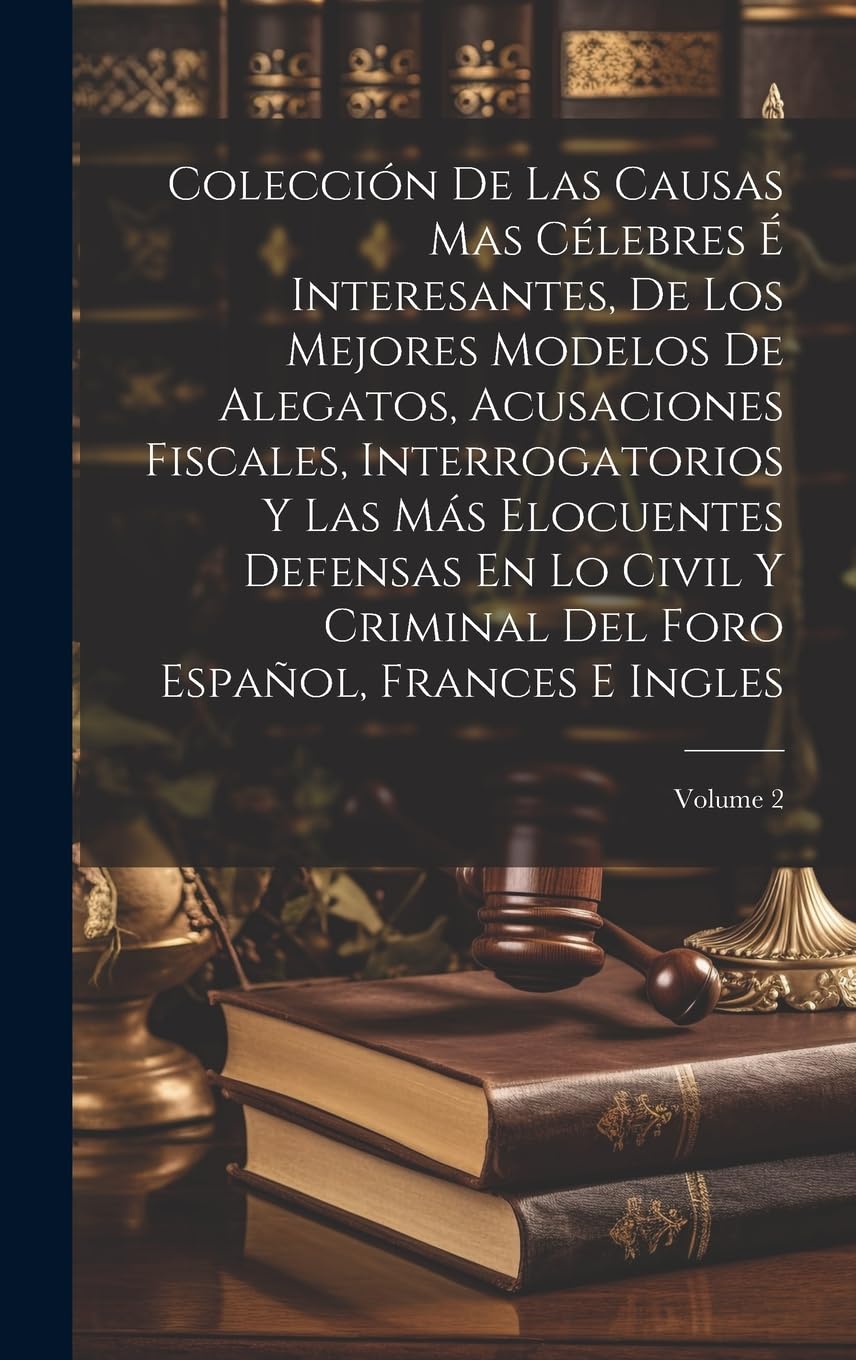 Colección De Las Causas Mas Célebres É Interesantes, De Los Mejores Modelos De Alegatos, Acusaciones Fiscales, Interrogatorios Y Las Más Elocuentes ... Del Foro Español, Frances E Ingles; Volume 2 Law