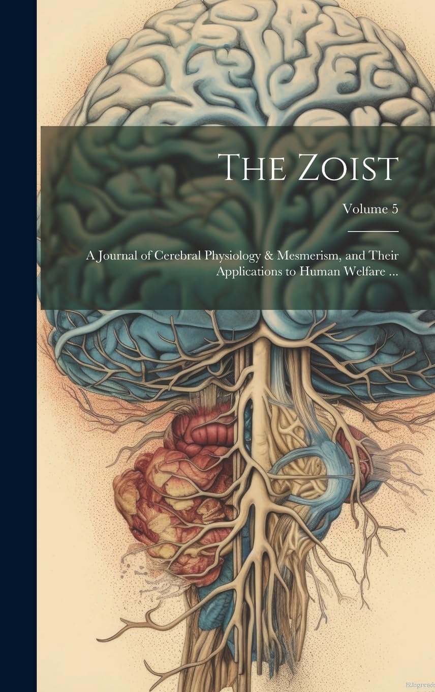 The Zoist: A Journal of Cerebral Physiology & Mesmerism, and Their Applications to Human Welfare ...; Volume 5 Natural Sciences