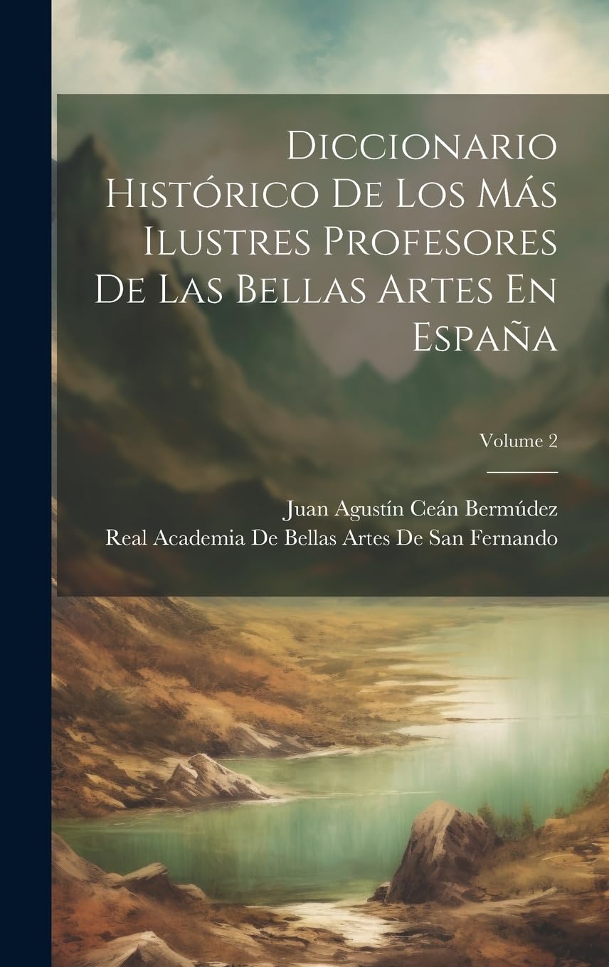 Diccionario Histórico De Los Más Ilustres Profesores De Las Bellas Artes En España; Volume 2 Film, Art & Culture
