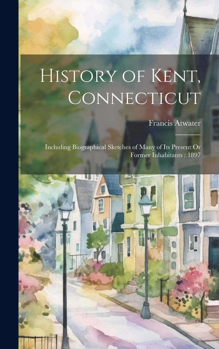 History of Kent, Connecticut: Including Biographical Sketches of Many of Its Present Or Former Inhabitants: 1897 Contemporary literature