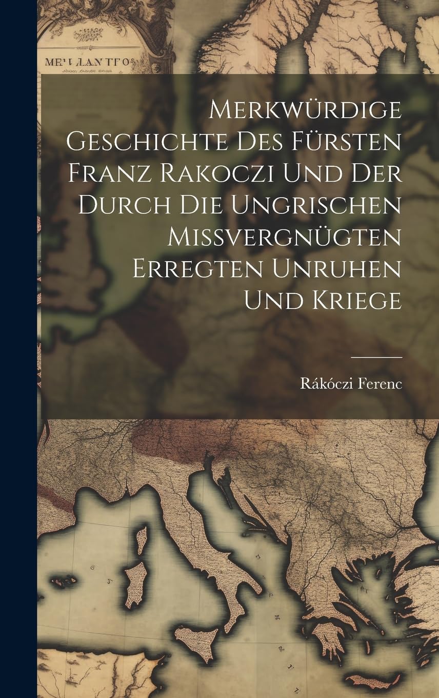Merkwürdige Geschichte des Fürsten Franz Rakoczi und der Durch die Ungrischen Missvergnügten Erregten Unruhen und Kriege Foreign Languages ​​& Dictionaries
